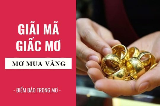 Nằm mơ thấy mua vàng bí mật được hé lộ? đánh đề số nào chuẩn?