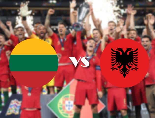 Soi kèo nhà cái Lithuania vs Albania, 14/10/2020 - Nations League