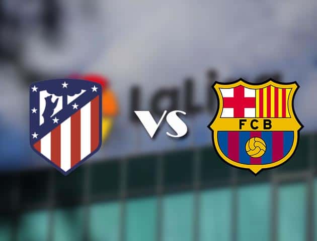 Soi kèo tỉ số Atl. Madrid vs Barcelona, 22/11/2020 – VĐQG Tây Ban Nha