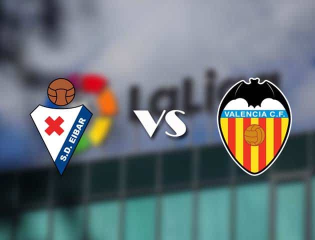 Soi kèo tỉ số Eibar vs Valencia, 08/12/2020 – VĐQG Tây Ban Nha