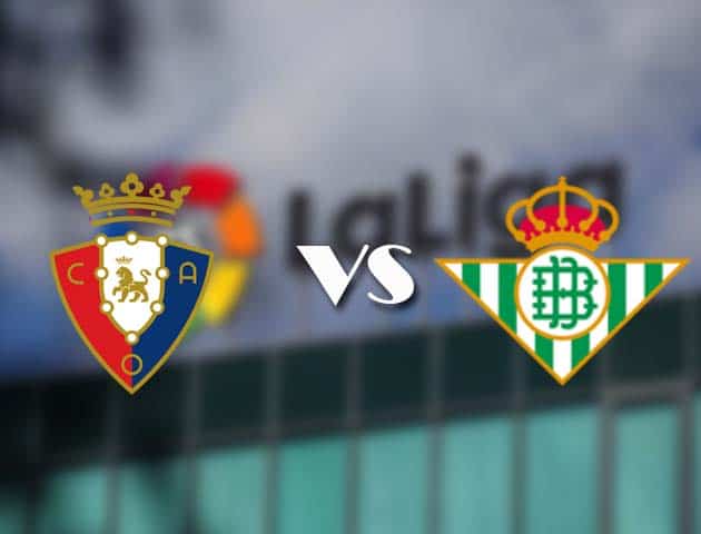Soi kèo tỉ số Osasuna vs Betis, 06/12/2020 – VĐQG Tây Ban Nha