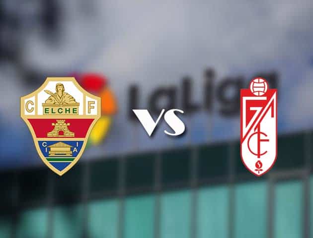 Soi kèo tỉ số Elche vs Granada CF, 14/12/2020 – VĐQG Tây Ban Nha