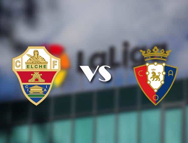 Soi kèo tỉ số Elche vs Osasuna, 22/12/2020 – VĐQG Tây Ban Nha