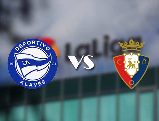 Soi kèo tỉ số Alaves vs Osasuna, 28/2/2021 – VĐQG Tây Ban Nha