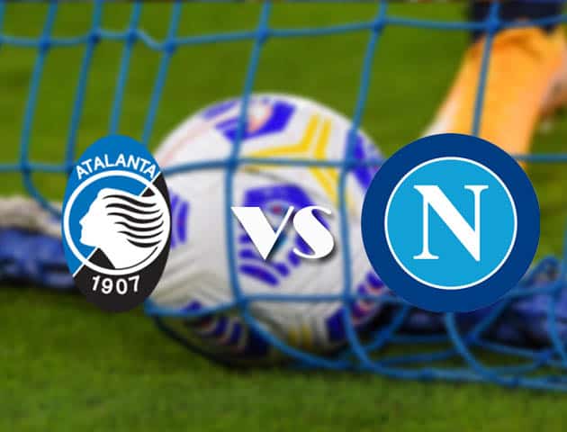 Soi kèo tỉ số Atalanta vs Napoli, 22/2/2021 – VĐQG Ý [Serie A]