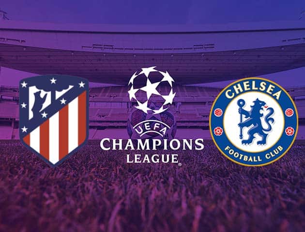 Soi kèo tỉ số Atletico Madrid vs Chelsea, 24/2/2021 – Cúp C1 Châu  Âu