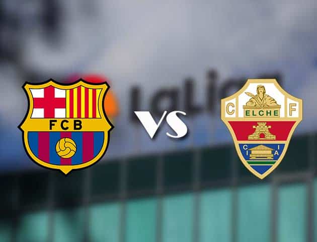 Soi kèo tỉ số Barcelona vs Elche, 25/02/2021 – VĐQG Tây Ban Nha