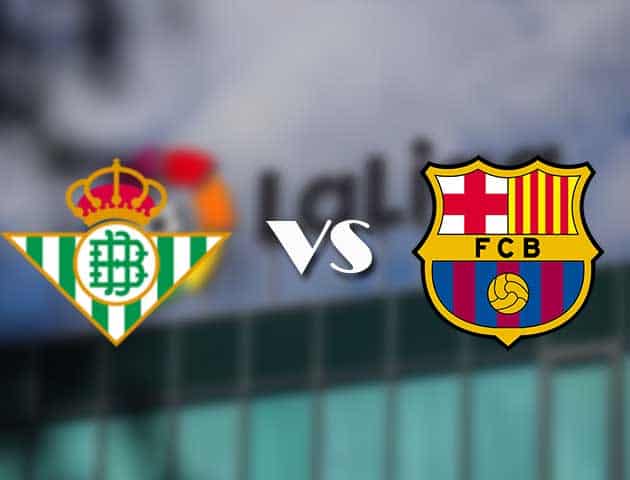 Soi kèo tỉ số Real Betis vs Barcelona, 8/02/2021 – VĐQG Tây Ban Nha
