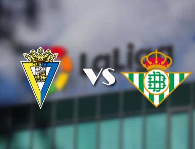 Soi kèo tỉ số Cadiz vs Real Betis, 28/2/2021 – VĐQG Tây Ban Nha