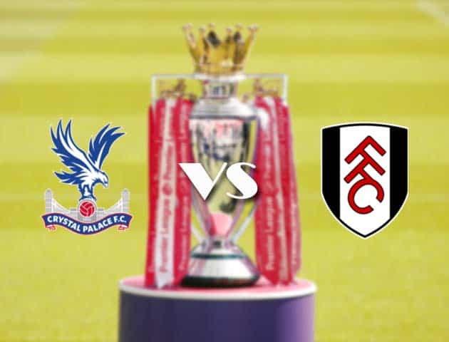 Soi kèo tỉ số Crystal Palace vs Fulham, 28/2/2021 – Ngoại Hạng Anh