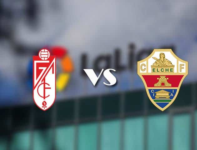 Soi kèo tỉ số Granada vs Elche, 1/3/2021 – VĐQG Tây Ban Nha