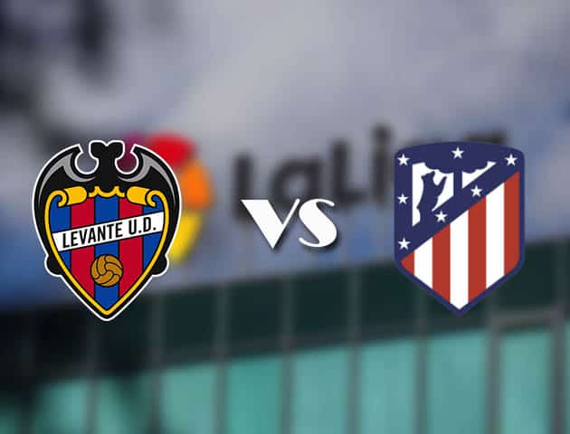 Soi kèo tỉ số Levante vs Atletico Madrid, 18/02/2021 – VĐQG Tây Ban Nha