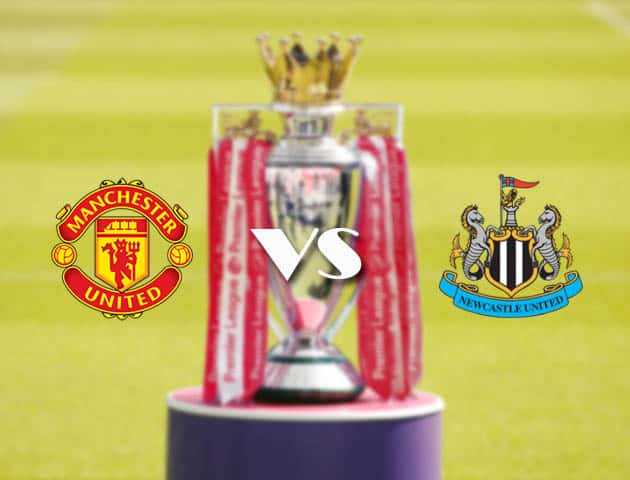 Soi kèo tỉ số Man Utd vs Newcastle, 22/2/2021 – Ngoại Hạng Anh