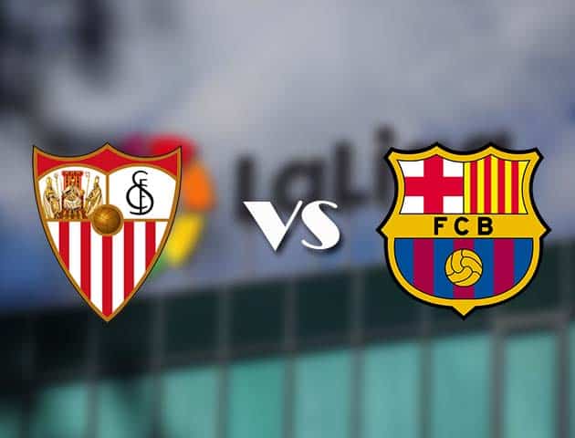 Soi kèo tỉ số Sevilla vs Barcelona, 27/2/2021 – VĐQG Tây Ban Nha