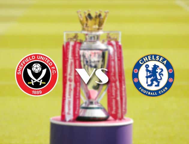Soi kèo tỉ số Sheffield Utd vs Chelsea, 08/2/2021 – Ngoại Hạng Anh