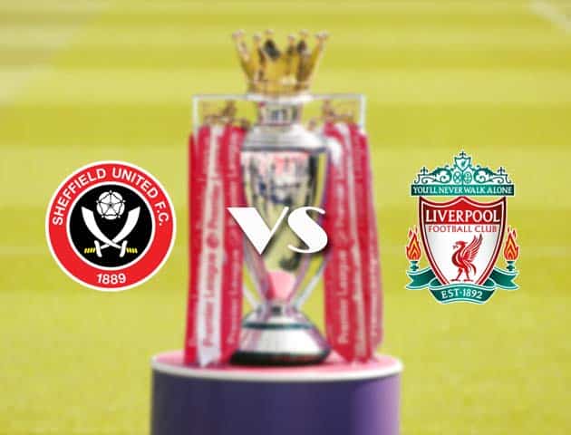 Soi kèo tỉ số Sheffield Utd vs Liverpool, 1/3/2021 – Ngoại Hạng Anh