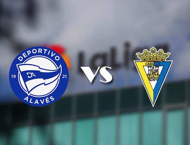 Soi kèo tỉ số Alaves vs Cadiz, 13/3/2021 – VĐQG Tây Ban Nha