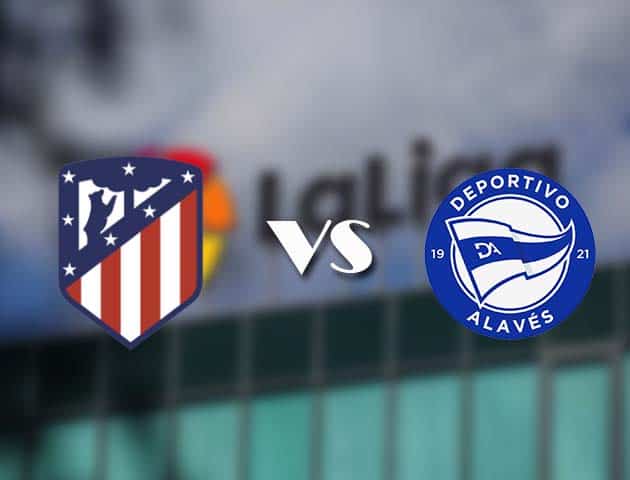 Soi kèo tỉ số Atletico Madrid vs Alaves, 22/3/2021 – VĐQG Tây Ban Nha