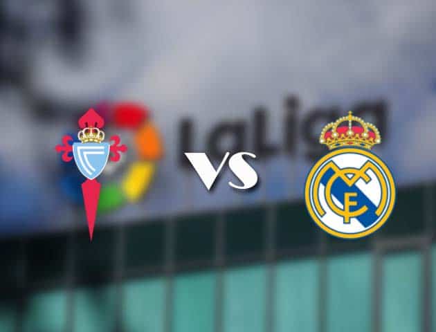 Soi kèo tỉ số Celta Vigo vs Real Madrid, 20/3/2021 – VĐQG Tây Ban Nha