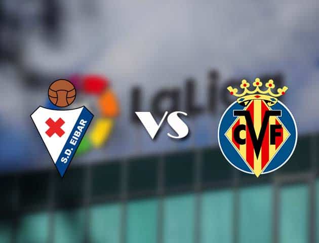 Soi kèo tỉ số Eibar vs Villarreal, 15/3/2021 – VĐQG Tây Ban Nha