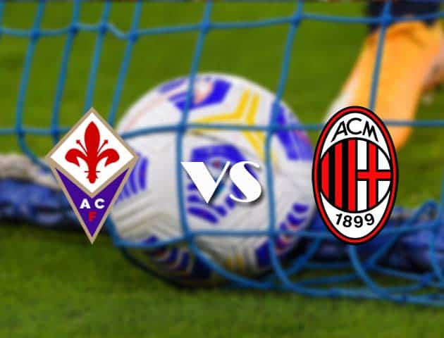 Soi kèo tỉ số Fiorentina vs AC Milan, 22/3/2021 – VĐQG Ý [Serie A]