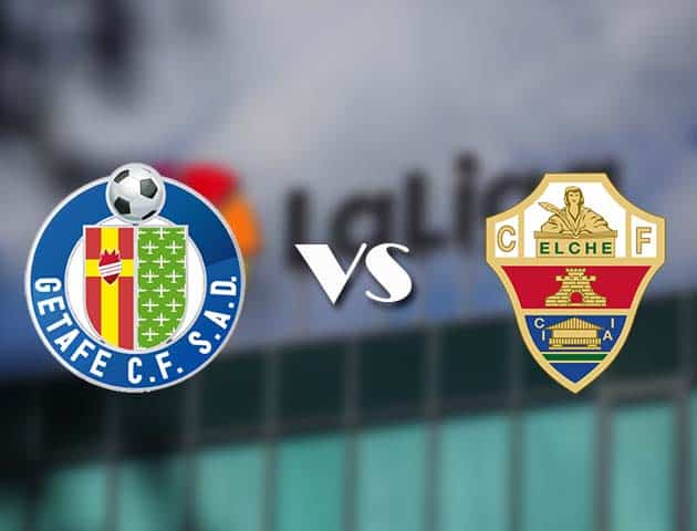 Soi kèo tỉ số Getafe vs Elche, 21/3/2021 – VĐQG Tây Ban Nha