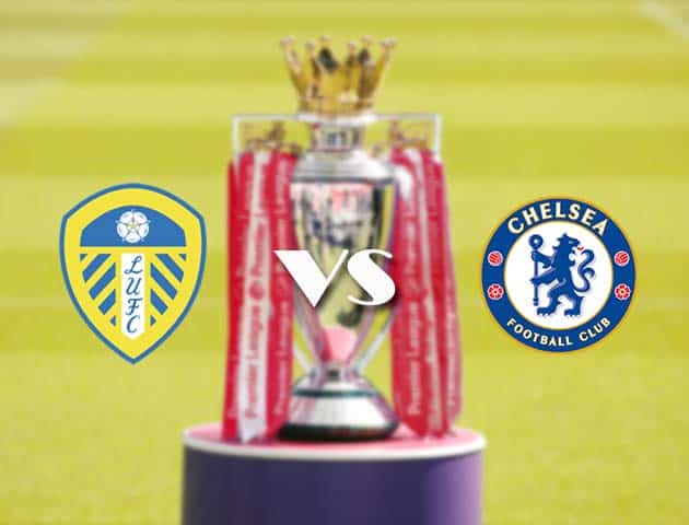 Soi kèo tỉ số Leeds vs Chelsea, 13/3/2021 – Ngoại Hạng Anh