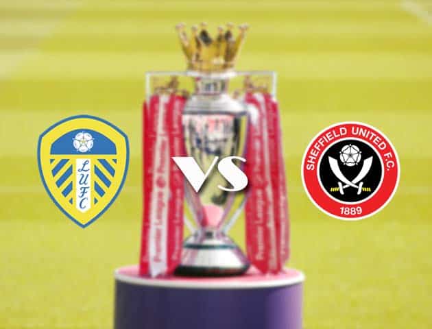 Soi kèo tỉ số Leeds vs Sheffield United, 3/4/2021 – Ngoại Hạng Anh