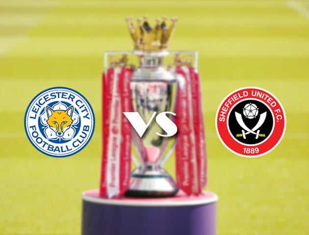 Soi kèo tỉ số Leicester vs Sheffield Utd, 14/3/2021 – Ngoại Hạng Anh
