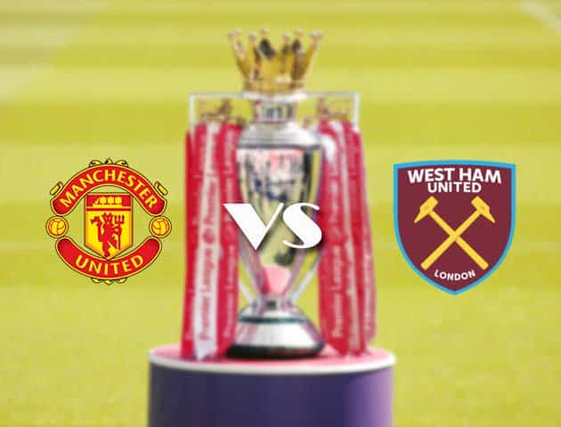 Soi kèo tỉ số Man Utd vs West Ham, 15/3/2021 – Ngoại Hạng Anh