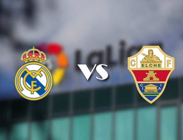 Soi kèo tỉ số Real Madrid vs Elche, 13/3/2021 – VĐQG Tây Ban Nha