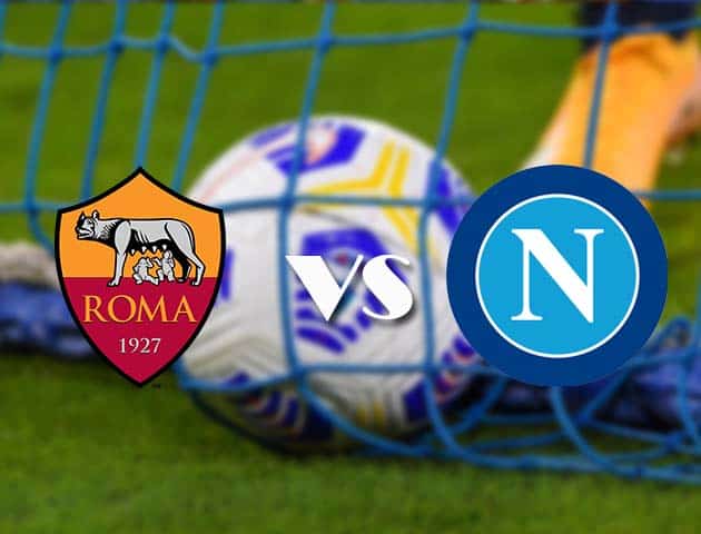Soi kèo tỉ số AS Roma vs Napoli, 22/3/2021 – VĐQG Ý [Serie A]