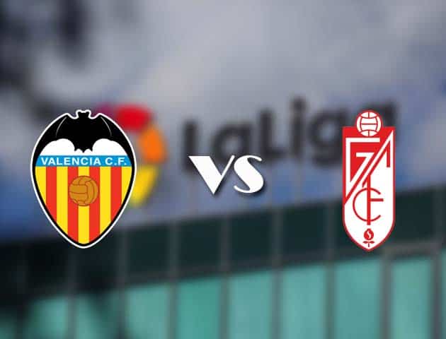 Soi kèo tỉ số Valencia vs Granada, 21/3/2021 – VĐQG Tây Ban Nha