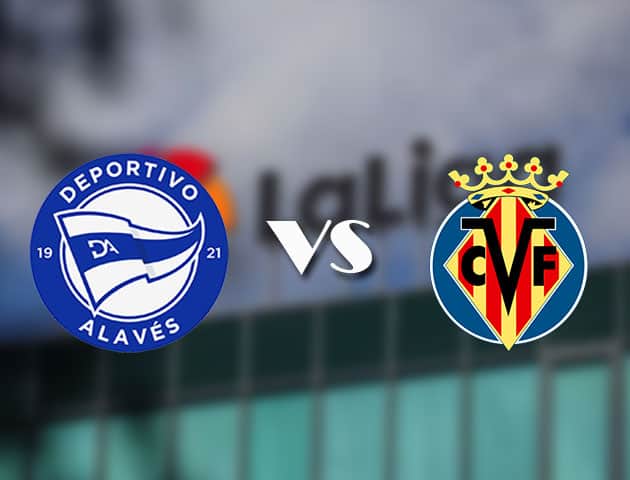 Soi kèo tỉ số Alaves vs Villarreal, 22/04/2021 – VĐQG Tây Ban Nha