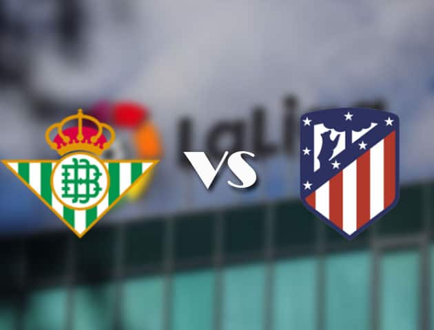 Soi kèo tỉ số Betis vs Atl. Madrid, 12/04/2021 – VĐQG Tây Ban Nha