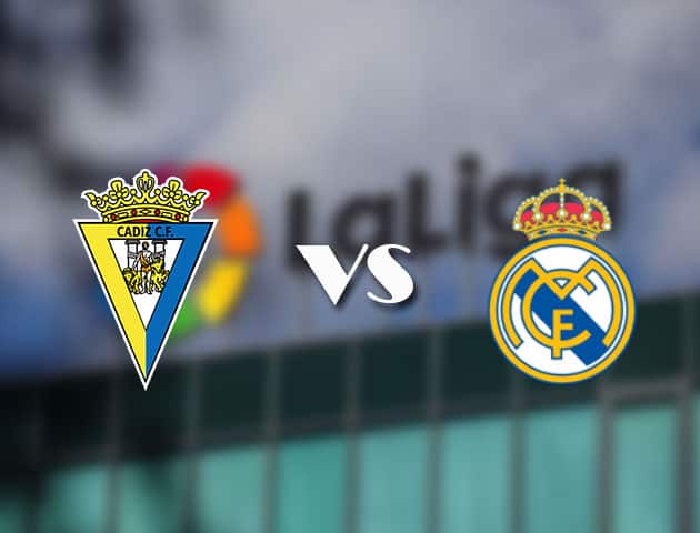 Soi kèo tỉ số Cadiz CF vs Real Madrid, 22/4/2021 – VĐQG Tây Ban Nha