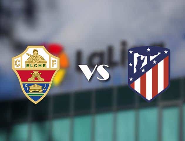 Soi kèo tỉ số Elche vs Atletico Madrid, 1/5/2021 – VĐQG Tây Ban Nha