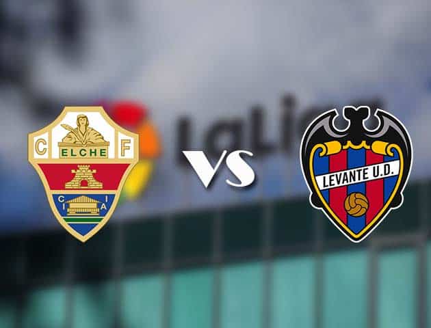 Soi kèo tỉ số Elche vs Levante, 24/04/2021 – VĐQG Tây Ban Nha