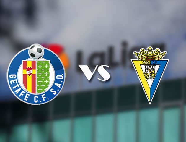 Soi kèo tỉ số Getafe vs Cadiz CF, 10/04/2021 – VĐQG Tây Ban Nha