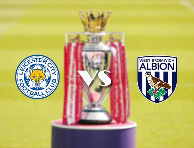 Soi kèo tỉ số Leicester vs West Brom, 23/4/2021 – Ngoại Hạng Anh