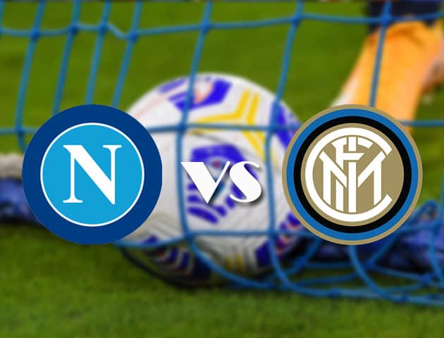 Soi kèo tỉ số Napoli vs Inter Milan, 19/4/2021 – VĐQG Ý [Serie A]