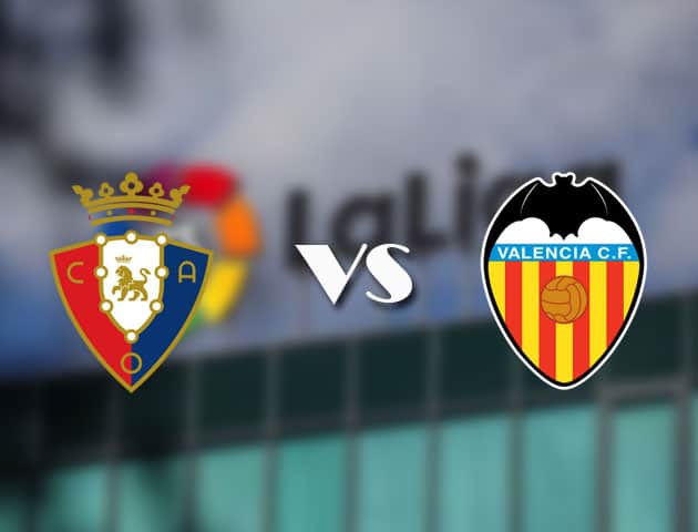 Soi kèo tỉ số Osasuna vs Valencia, 22/4/2021 – VĐQG Tây Ban Nha