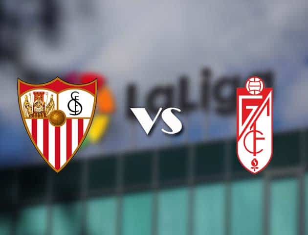 Soi kèo tỉ số Sevilla vs Granada CF, 25/04/2021 – VĐQG Tây Ban Nha