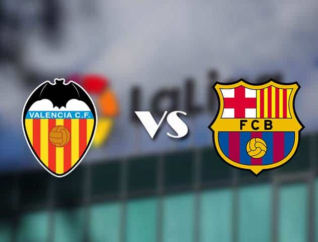 Soi kèo tỉ số Valencia vs Barcelona, 3/5/2021 – VĐQG Tây Ban Nha