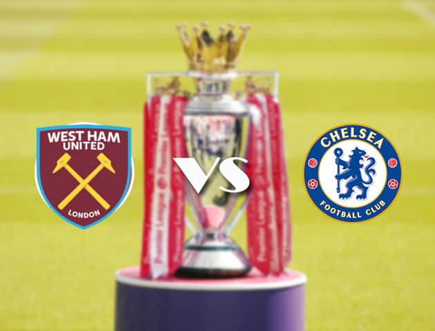 Soi kèo tỉ số West Ham vs Chelsea, 24/4/2021 – Ngoại Hạng Anh