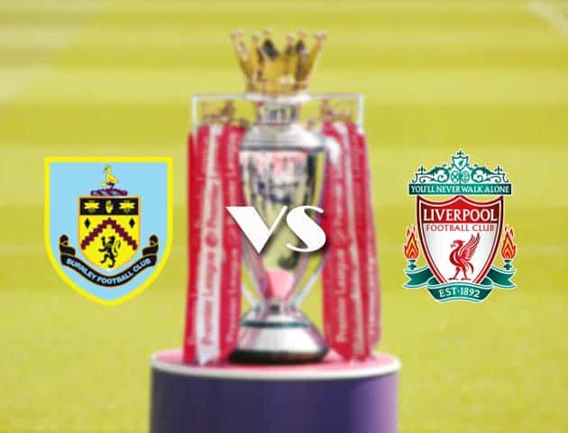 Soi kèo tỉ số Burnley vs Liverpool, 20/05/2021 – Ngoại Hạng Anh