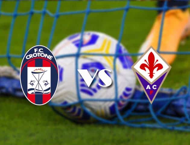 Soi kèo tỉ số Crotone vs Fiorentina, 23/05/2021 – VĐQG Ý [Serie A]
