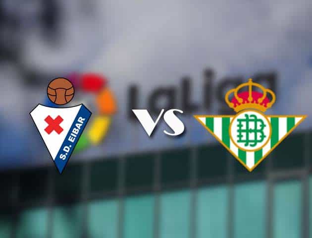 Soi kèo tỉ số Eibar vs Betis, 14/05/2021 – VĐQG Tây Ban Nha