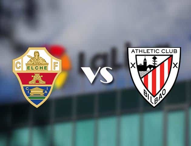Soi kèo tỉ số Elche vs Ath Bilbao, 23/05/2021 – VĐQG Tây Ban Nha