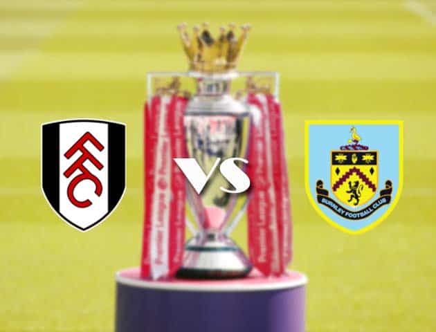 oi kèo nhà cái Fulham vs Burnley, 11/05/2021 - Ngoại Hạng Anh Soi kèo nhà cái Fulham vs Burnley, 11/05/2021 - Ngoại Hạng Anh